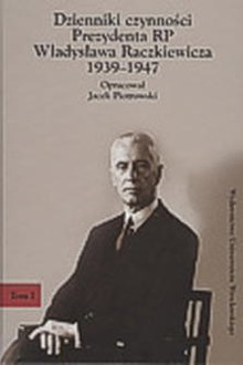 Dzienniki czynności Prezydenta RP Władysława Raczkiewicza 1939-1947 - okładka Dzienniki czynności Prezydenta RP Władysława Raczkiewicza 1939-1947 - okładka