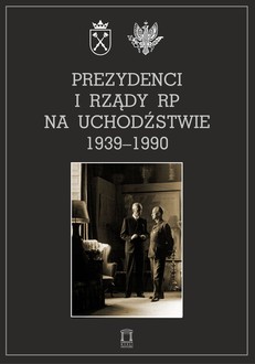 Prezydenci i rządy RP na Uchodźstwie 1939-1990 - okładka Prezydenci i rządy RP na Uchodźstwie 1939-1990 - okładka