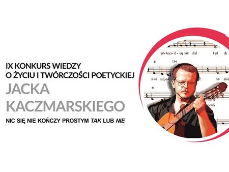 IX Konkursie Wiedzy o Życiu i Twórczości Poetyckiej Jacka Kaczmarskiego „Nic się nie kończy prostym tak lub nie”