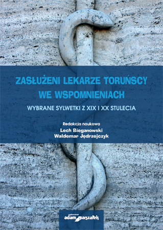 ZASŁUŻENI LEKARZE TORUŃSCY WE WSPOMNIENIACH WYBRANE SYLWETKI Z XIX I XX STULECIA - okładka
