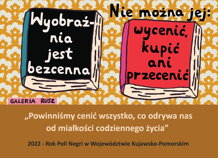 Grafika Galerii Rusz z cytatami: Wyobraźnia jest bezcenna. Nie można jej: wycenić, kupić ani przecenić. Powinniśmy cenić wszystko, co odrywa nas od miałkości codziennego życia. 2022 - Rok Poli Negri w Województwie Kujawsko-Pomorskim