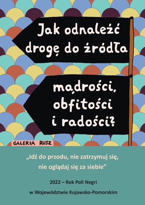 Grafika Galerii Rusz z cytatami: Jak odnaleźć drogę do źródła mądrości, obfitości i radości? Idź do przodu, nie zatrzymuj się, nie oglądaj się za siebie. 2022 - Rok Poli Negri w Województwie Kujawsko-Pomorskim